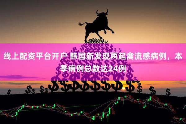 线上配资平台开户 韩国新发现两起禽流感病例，本季病例总数达24例