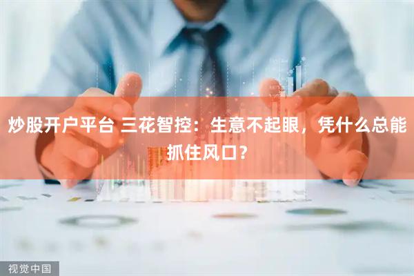 炒股开户平台 三花智控：生意不起眼，凭什么总能抓住风口？