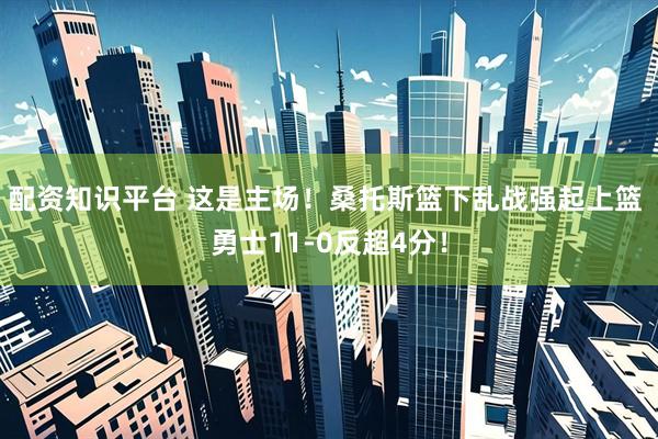 配资知识平台 这是主场！桑托斯篮下乱战强起上篮 勇士11-0反超4分！