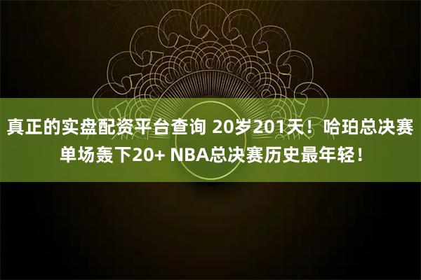 真正的实盘配资平台查询 20岁201天！哈珀总决赛单场轰下20+ NBA总决赛历史最年轻！